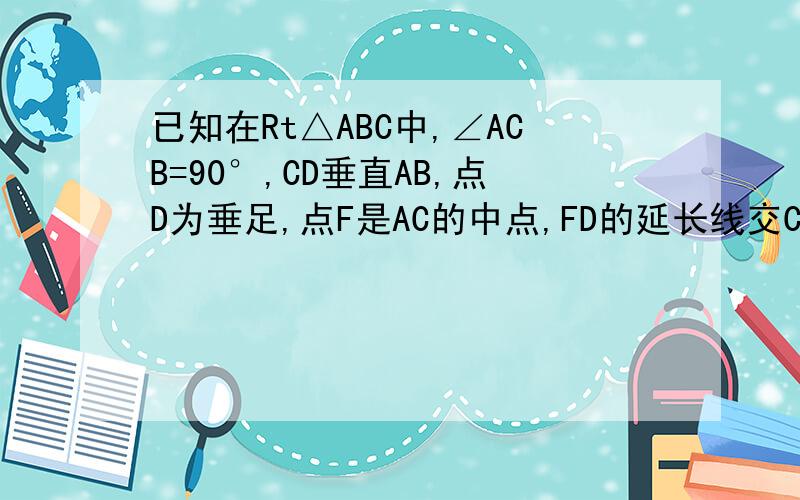 已知在Rt△ABC中,∠ACB=90°,CD垂直AB,点D为垂足,点F是AC的中点,FD的延长线交CB的延长线于点E求证：BE比DE=BC比AC