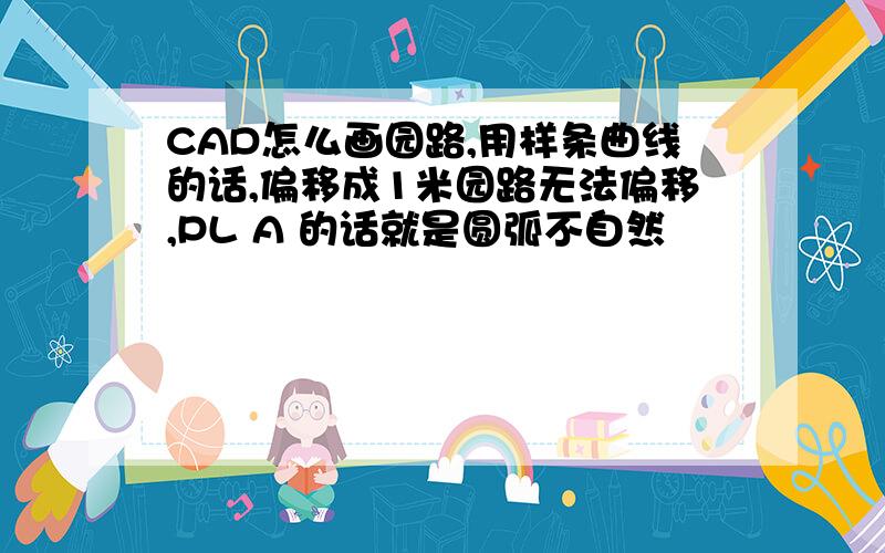 CAD怎么画园路,用样条曲线的话,偏移成1米园路无法偏移,PL A 的话就是圆弧不自然