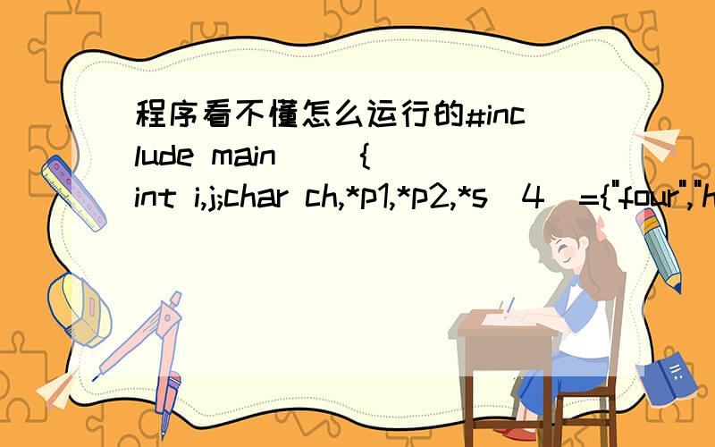 程序看不懂怎么运行的#include main() { int i,j;char ch,*p1,*p2,*s[4]={