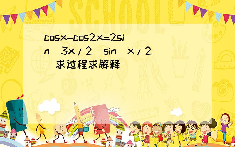 cosx-cos2x=2sin(3x/2)sin(x/2)求过程求解释