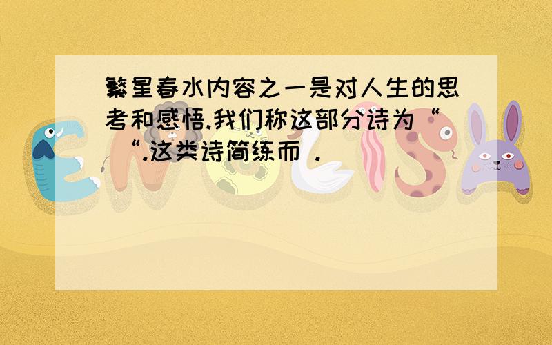 繁星春水内容之一是对人生的思考和感悟.我们称这部分诗为“ “.这类诗简练而 .