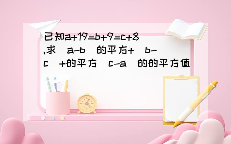 已知a+19=b+9=c+8,求(a-b)的平方+(b-c)+的平方(c-a)的的平方值