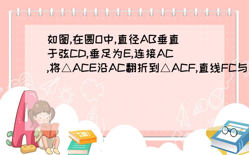 如图,在圆O中,直径AB垂直于弦CD,垂足为E,连接AC,将△ACE沿AC翻折到△ACF,直线FC与直线AB相交于点G求证：△AFC≌△GEC