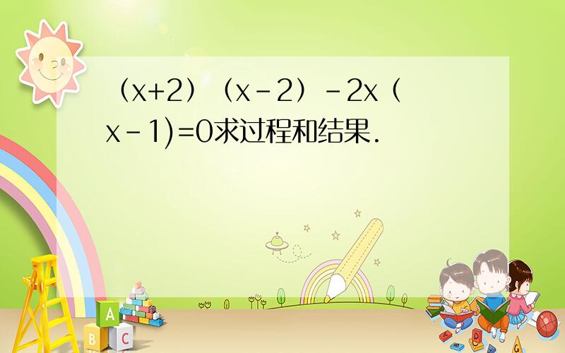 （x+2）（x-2）-2x（x-1)=0求过程和结果.