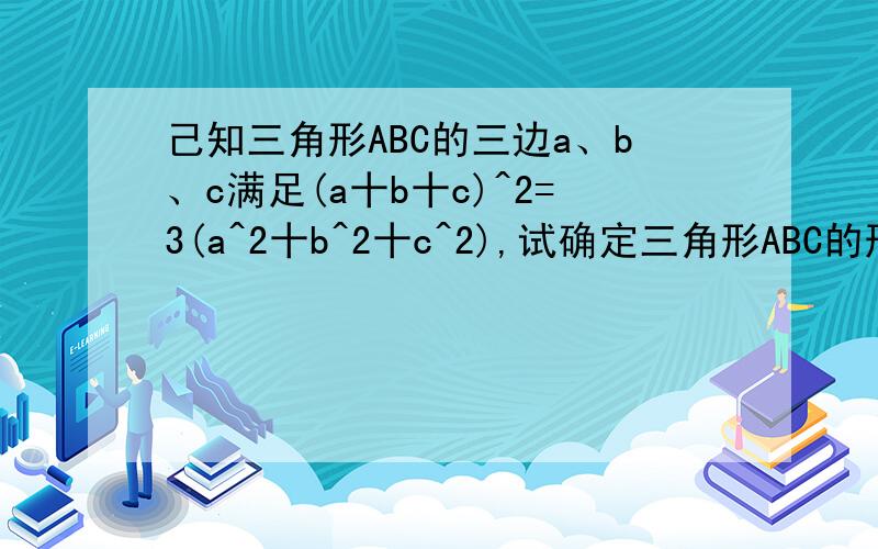 己知三角形ABC的三边a、b、c满足(a十b十c)^2=3(a^2十b^2十c^2),试确定三角形ABC的形状.