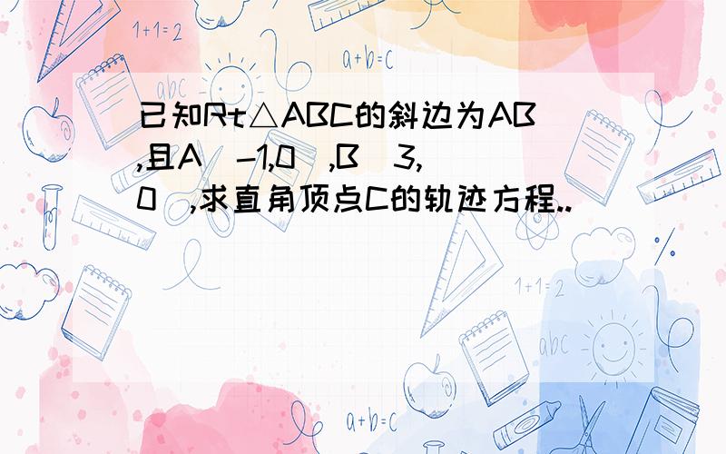 已知Rt△ABC的斜边为AB,且A(-1,0),B（3,0）,求直角顶点C的轨迹方程..