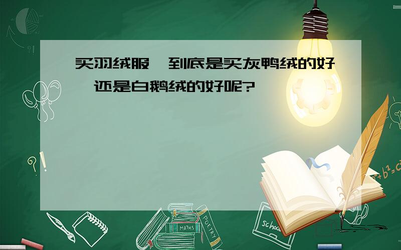 买羽绒服,到底是买灰鸭绒的好,还是白鹅绒的好呢?