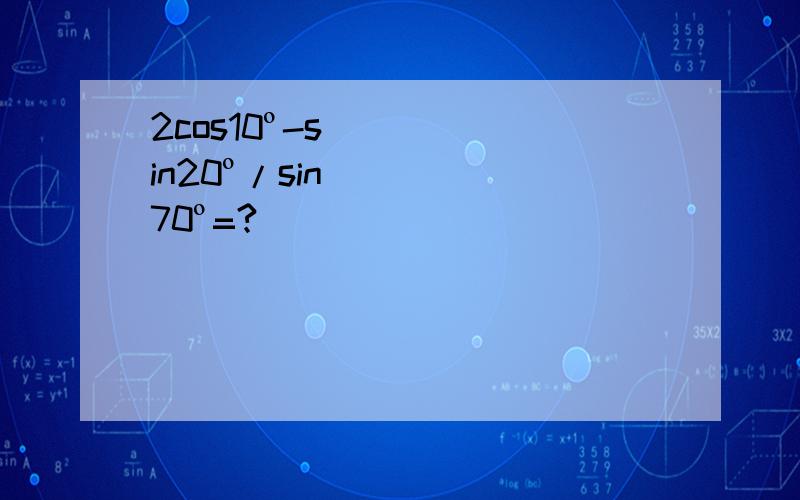 2cos10º-sin20º/sin70º=?