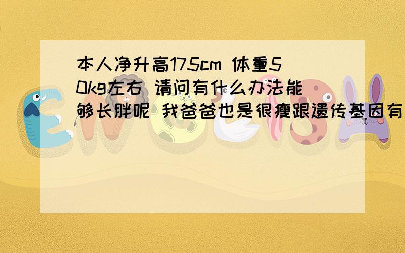 本人净升高175cm 体重50kg左右 请问有什么办法能够长胖呢 我爸爸也是很瘦跟遗传基因有关吗?