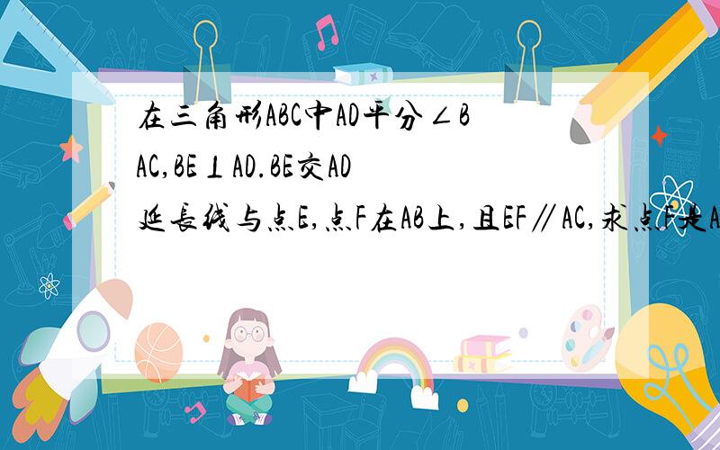 在三角形ABC中AD平分∠BAC,BE⊥AD.BE交AD延长线与点E,点F在AB上,且EF∥AC,求点F是AB的中点.