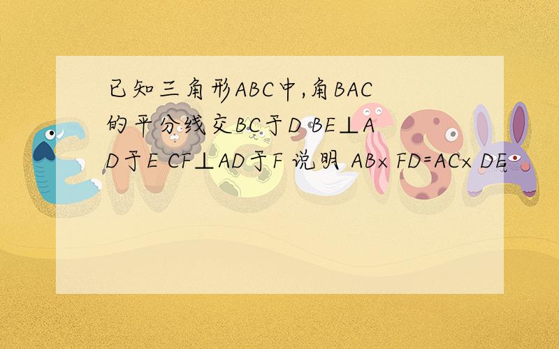 已知三角形ABC中,角BAC的平分线交BC于D BE⊥AD于E CF⊥AD于F 说明 AB×FD=AC×DE