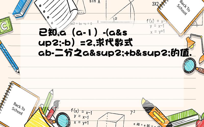 已知,a（a-1）-(a²-b）=2,求代数式ab-二分之a²+b²的值.