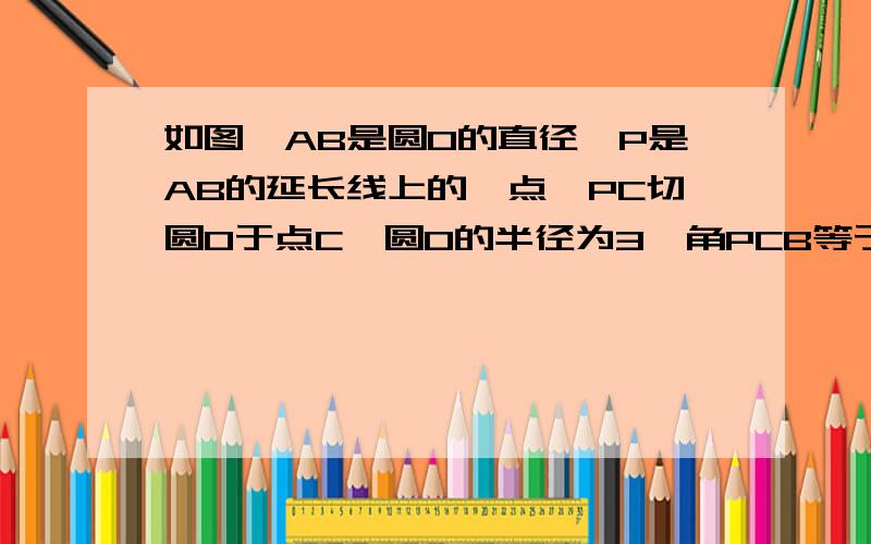 如图,AB是圆O的直径,P是AB的延长线上的一点,PC切圆O于点C,圆O的半径为3,角PCB等于30度,角CBA的度数