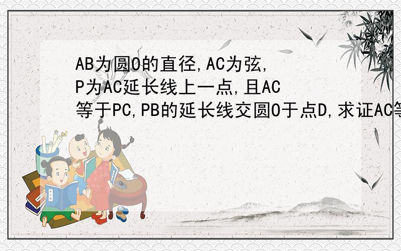 AB为圆O的直径,AC为弦,P为AC延长线上一点,且AC等于PC,PB的延长线交圆O于点D,求证AC等于DC