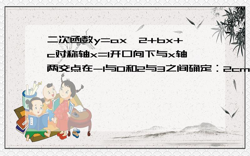 二次函数y=ax^2+bx+c对称轴x=1开口向下与x轴两交点在-1与0和2与3之间确定：2cm(am+b)的正确性m不等于1