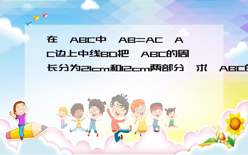 在△ABC中,AB=AC,AC边上中线BD把△ABC的周长分为21cm和12cm两部分,求△ABC的各边的长图传不上来，就自己画吧