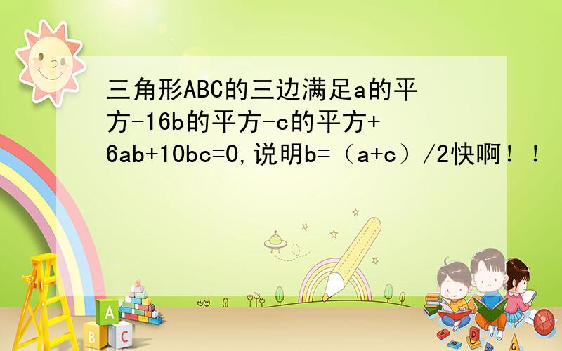 三角形ABC的三边满足a的平方-16b的平方-c的平方+6ab+10bc=0,说明b=（a+c）/2快啊！！