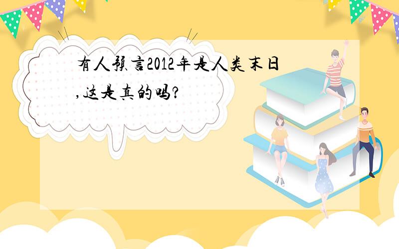 有人预言2012年是人类末日,这是真的吗?