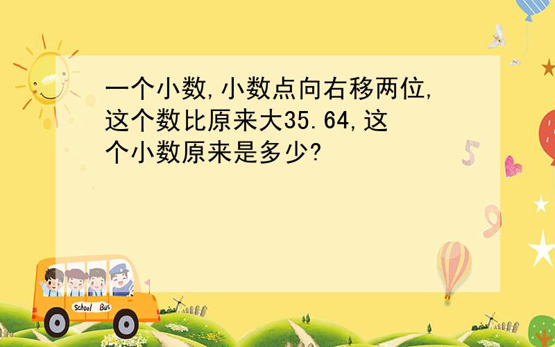 一个小数,小数点向右移两位,这个数比原来大35.64,这个小数原来是多少?