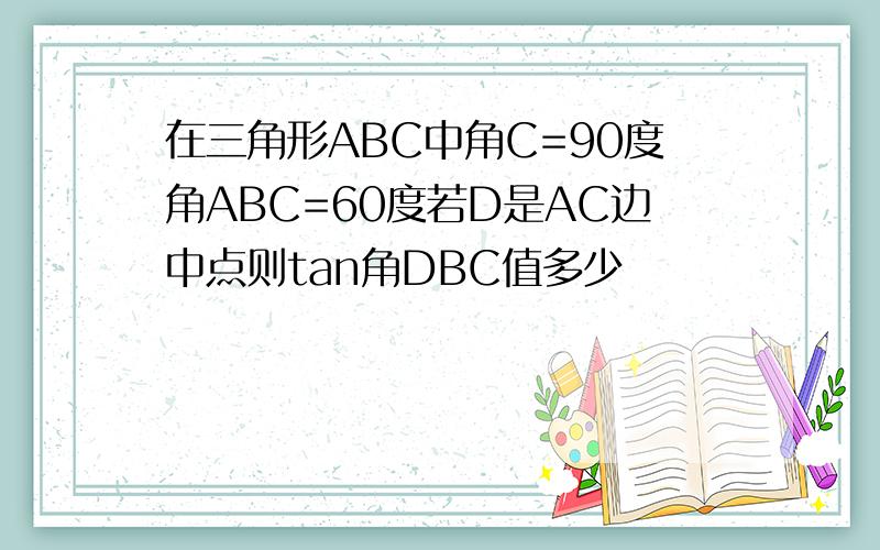 在三角形ABC中角C=90度角ABC=60度若D是AC边中点则tan角DBC值多少