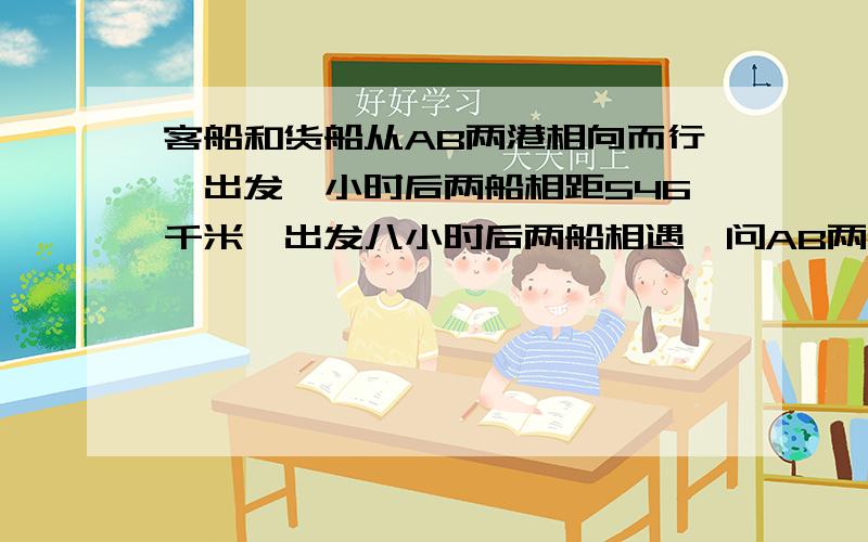 客船和货船从AB两港相向而行,出发一小时后两船相距546千米,出发八小时后两船相遇,问AB两港相距多少千