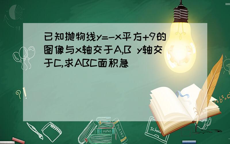 已知抛物线y=-x平方+9的图像与x轴交于A,B y轴交于C,求ABC面积急