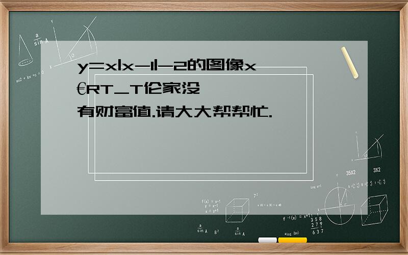 y=x|x-1|-2的图像x€RT_T伦家没有财富值.请大大帮帮忙.