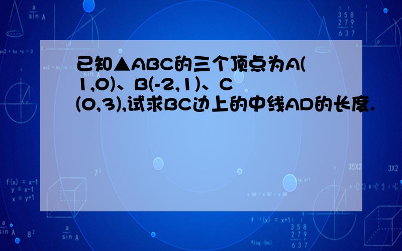 已知▲ABC的三个顶点为A(1,0)、B(-2,1)、C(0,3),试求BC边上的中线AD的长度.