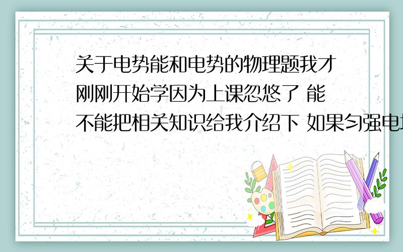 关于电势能和电势的物理题我才刚刚开始学因为上课忽悠了 能不能把相关知识给我介绍下 如果匀强电场没画方向 可以如何按轨迹判断方向呢?.如图所示,实线表示匀强电场的电场线.一个带正