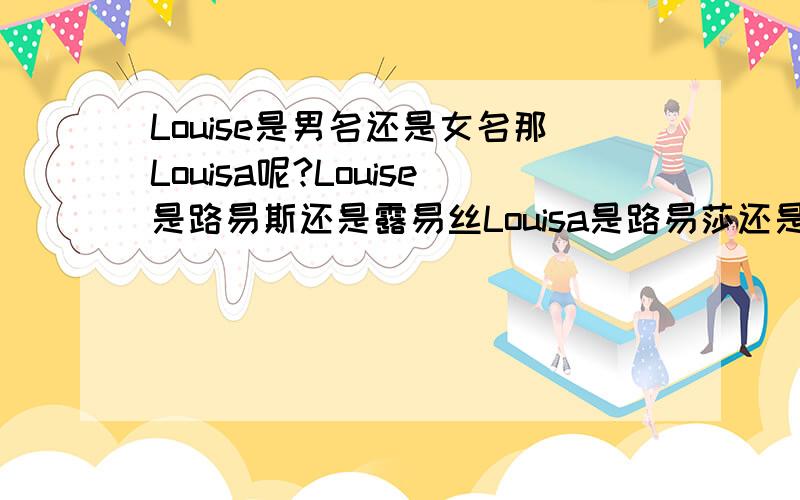 Louise是男名还是女名那Louisa呢?Louise是路易斯还是露易丝Louisa是路易莎还是路伊萨