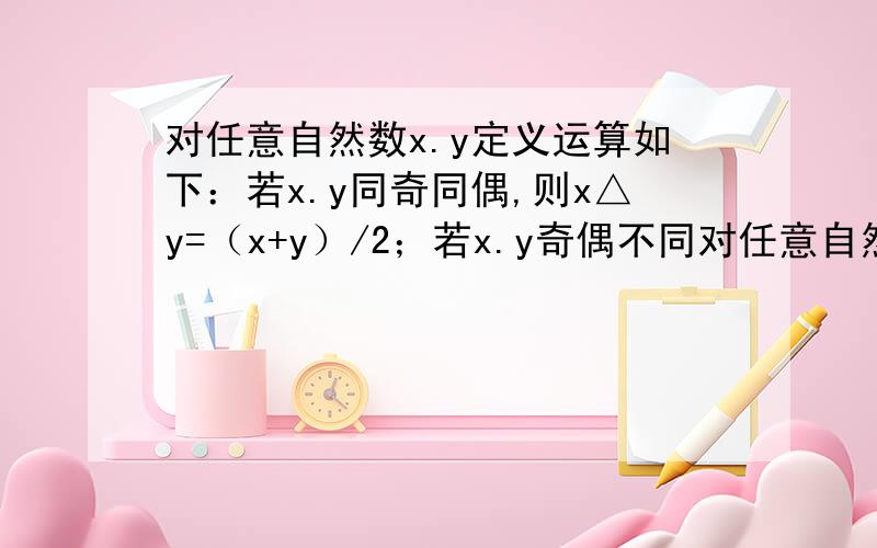 对任意自然数x.y定义运算如下：若x.y同奇同偶,则x△y=（x+y）/2；若x.y奇偶不同对任意自然数x.y定义运算如下:若x.y同奇同偶,则x△y=(x+y)/2;若x.y奇偶不同,则x△y=(x+y+1)/2,则（1△3)△5=