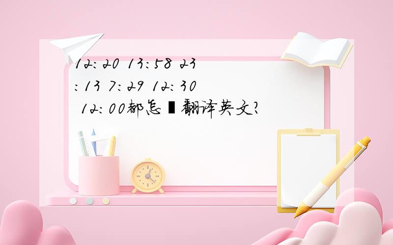 12:20 13:58 23:13 7:29 12:30 12:00都怎麽翻译英文?