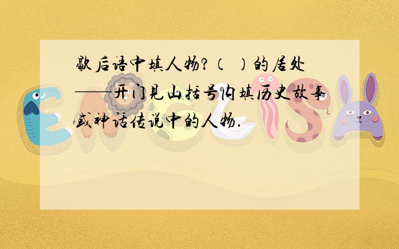 歇后语中填人物?（ ）的居处——开门见山括号内填历史故事或神话传说中的人物.