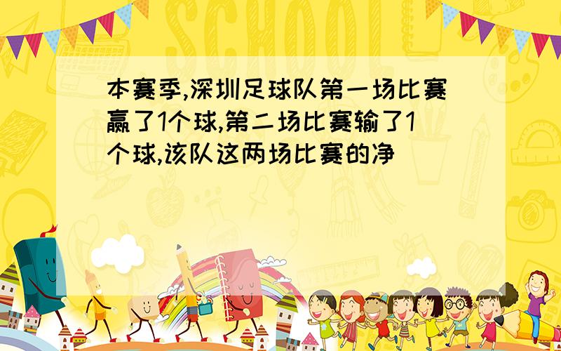 本赛季,深圳足球队第一场比赛赢了1个球,第二场比赛输了1个球,该队这两场比赛的净