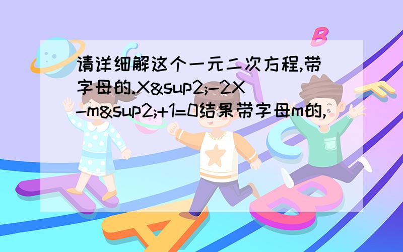 请详细解这个一元二次方程,带字母的.X²-2X-m²+1=0结果带字母m的,