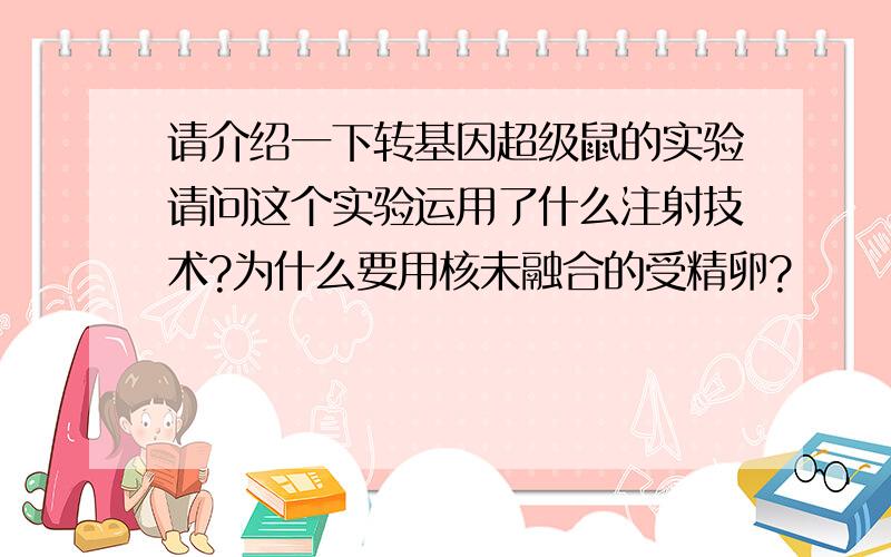 请介绍一下转基因超级鼠的实验请问这个实验运用了什么注射技术?为什么要用核未融合的受精卵?