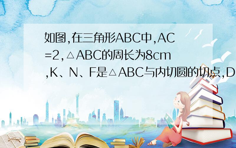 如图,在三角形ABC中,AC=2,△ABC的周长为8cm,K、N、F是△ABC与内切圆的切点,DE切○O与点M,且DE‖AC,求DE的长