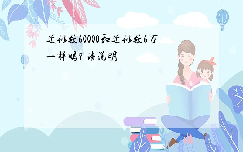 近似数60000和近似数6万一样吗?请说明