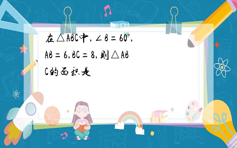 在△ABC中,∠B=60°,AB=6,BC=8,则△ABC的面积是