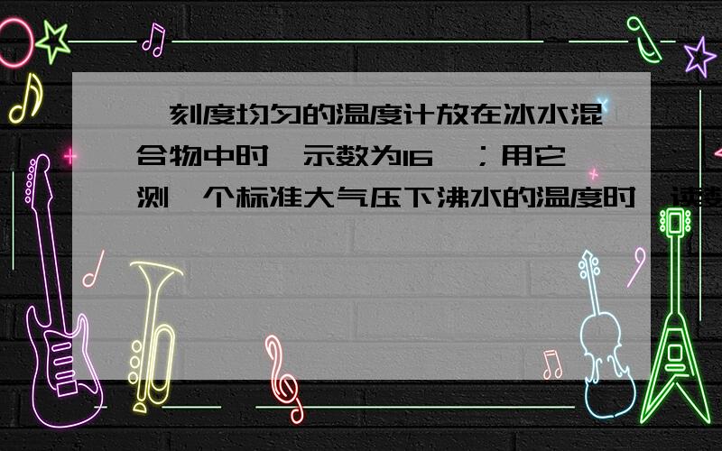 一刻度均匀的温度计放在冰水混合物中时,示数为16℃；用它测一个标准大气压下沸水的温度时,读数是94℃,若用它来测50℃的水则示数为（ ）A.55℃ B.47℃ C.50℃ D.66℃