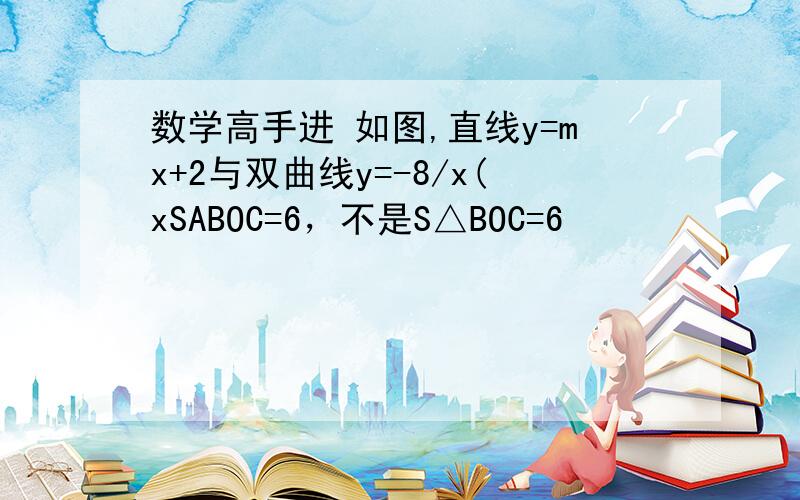 数学高手进 如图,直线y=mx+2与双曲线y=-8/x(xSABOC=6，不是S△BOC=6