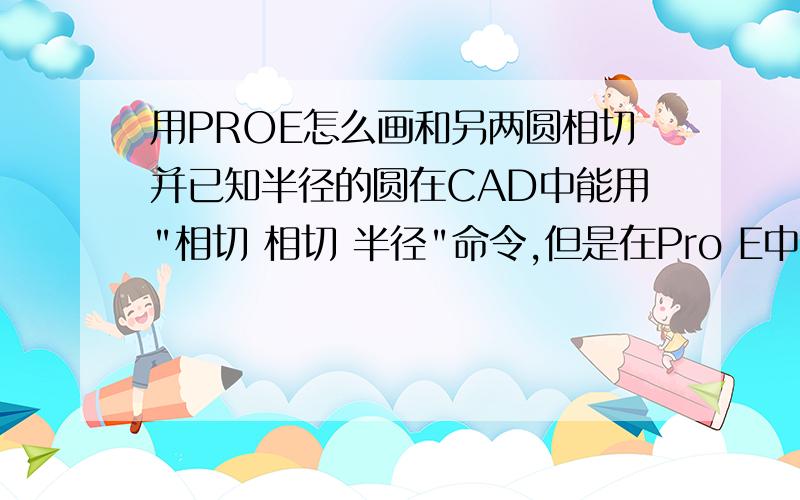 用PROE怎么画和另两圆相切并已知半径的圆在CAD中能用