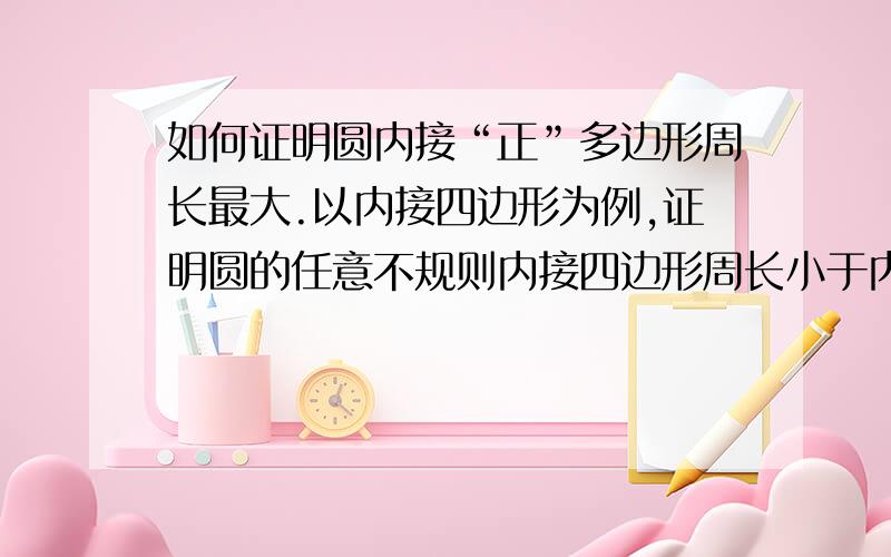 如何证明圆内接“正”多边形周长最大.以内接四边形为例,证明圆的任意不规则内接四边形周长小于内接正方形.cosA+cosB，A+B=定值易证A=B时总长最大。怎么证？