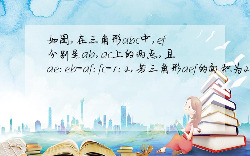 如图,在三角形abc中,ef分别是ab,ac上的两点,且ae:eb=af:fc=1:2,若三角形aef的面积为2,则四边形ebcf的面积