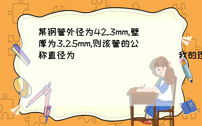 某钢管外径为42.3mm,壁厚为3.25mm,则该管的公称直径为___________我的理解就是42.3-2*3.25 但是为什么不对呢