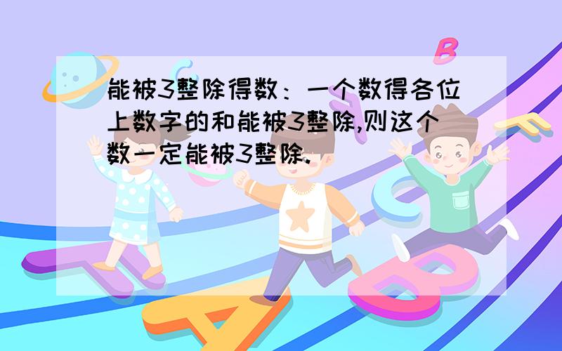 能被3整除得数：一个数得各位上数字的和能被3整除,则这个数一定能被3整除.）