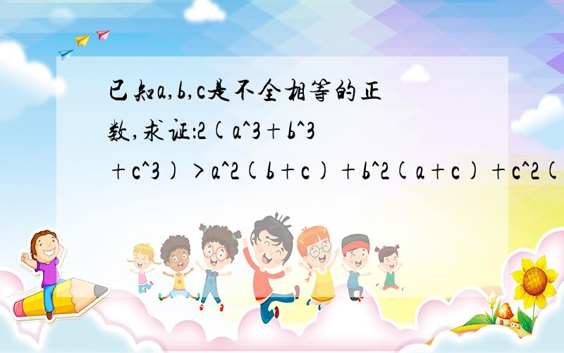 已知a,b,c是不全相等的正数,求证：2(a^3+b^3+c^3)>a^2(b+c)+b^2(a+c)+c^2(a+b)最好用比较法