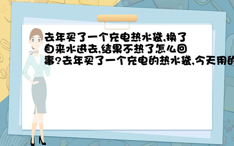 去年买了一个充电热水袋,换了自来水进去,结果不热了怎么回事?去年买了一个充电的热水袋,今天用的时候看到里面黄黄的,以为是有脏东西,就把脏水倒了接了自来水进去,结果怎么加热都不热