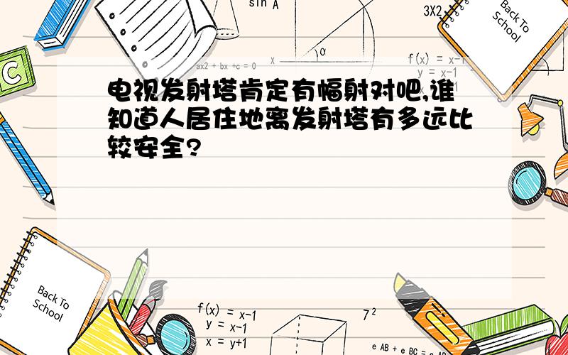 电视发射塔肯定有幅射对吧,谁知道人居住地离发射塔有多远比较安全?