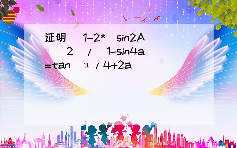 证明 (1-2*(sin2A)^2)/(1-sin4a)=tan(π/4+2a)